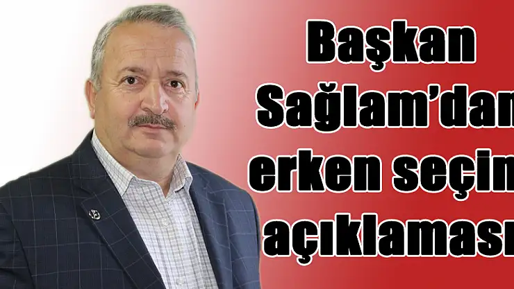 Başkan Sağlam'dan erken seçim açıklaması
