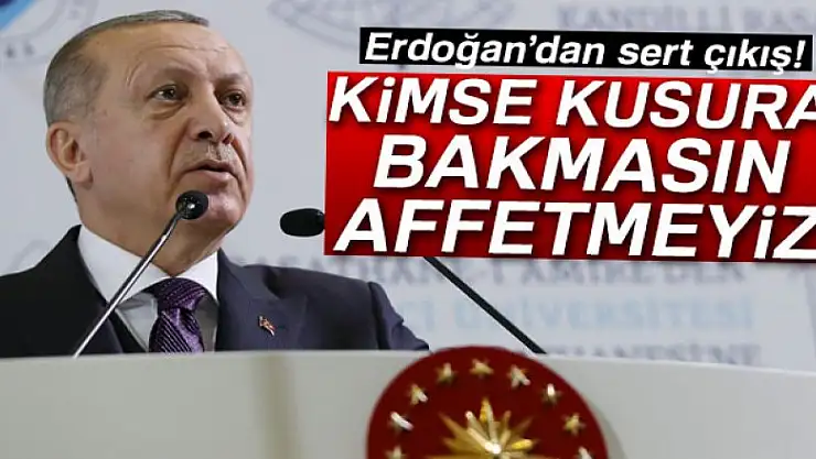 Erdoğan: 'Kimse kusura bakmasın! Affetmeyiz...'