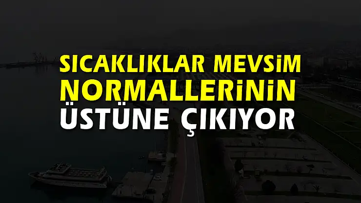 Sıcaklıklar mevsim normallerinin üstüne çıkıyor