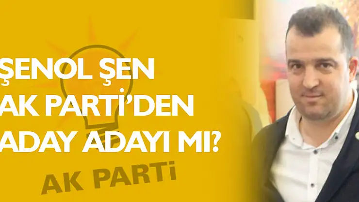 Şenol Şen AK Parti'den aday adayı mı?