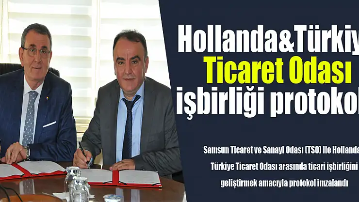 Samsun TSO ve Hollanda&Türkiye Ticaret Odası işbirliği protokolü imzaladı 