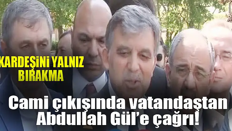 Cami çıkışında bir vatandaş Gül'e 'Kardeşini yalnız bırakma' diye bağırdı