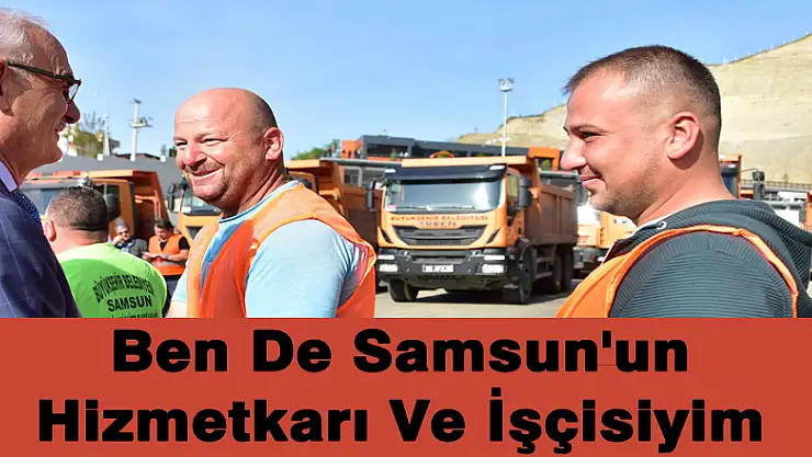 BEN DE SAMSUN'UN HİZMETKARI VE İŞÇİSİYİM