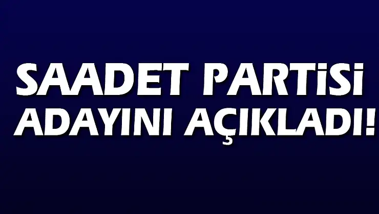 Saadet Partisi adayını açıkladı!