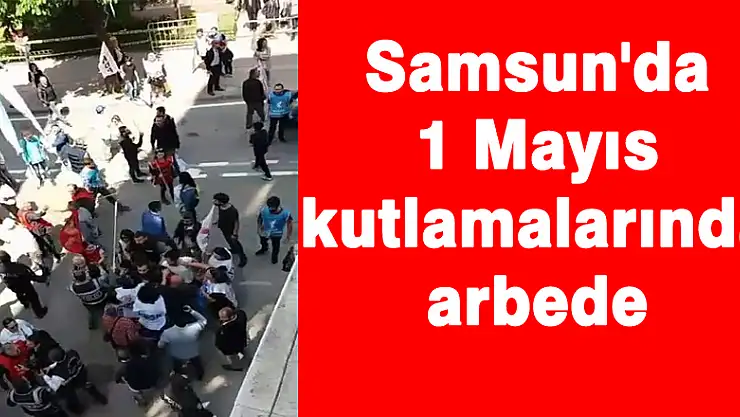 Samsun'da 1 Mayıs kutlamalarında arbede 