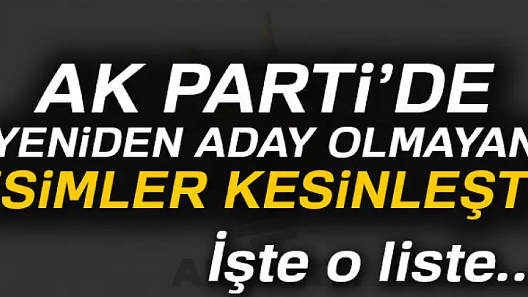 AK Parti'de yeniden aday olmayan isimler kesinleşti