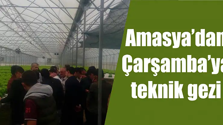 Amasya'dan Çarşamba'ya teknik gezi