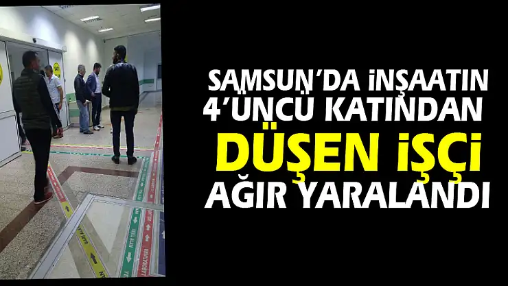 Samsun'da inşaatın 4'üncü katından düşen işçi ağır yaralandı