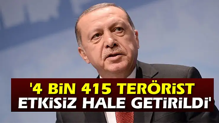 Cumhurbaşkanı Erdoğan: '4 bin 415 terörist etkisiz hale getirildi'