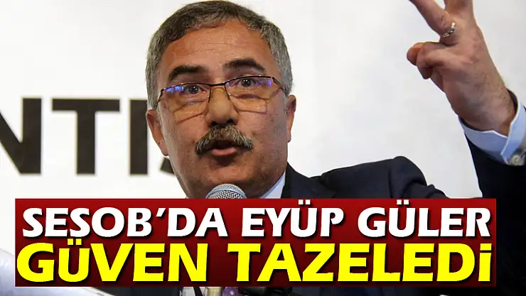 SESOB'da Eyüp Güler güven tazeledi