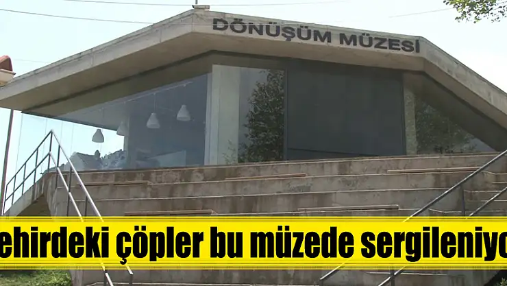 Şehirdeki çöpler bu müzede sergileniyor 