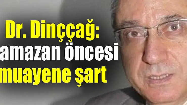 Dr. Dinççağ: 'Ramazan öncesi muayene şart' 
