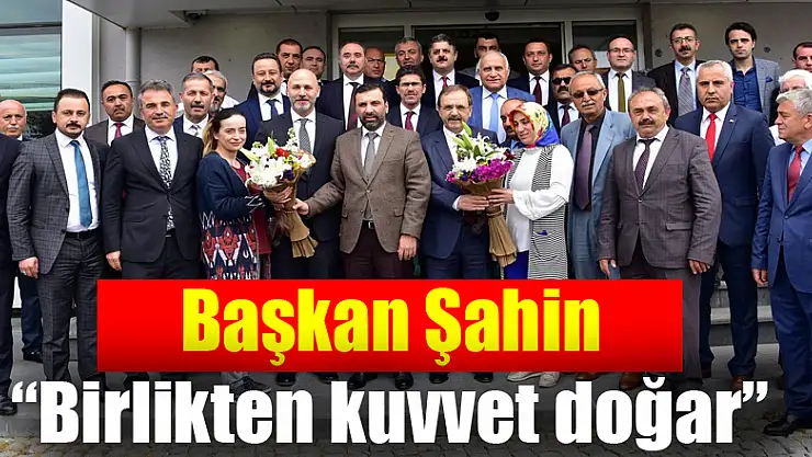 Başkan Şahin: 'Birlikten kuvvet doğar' 