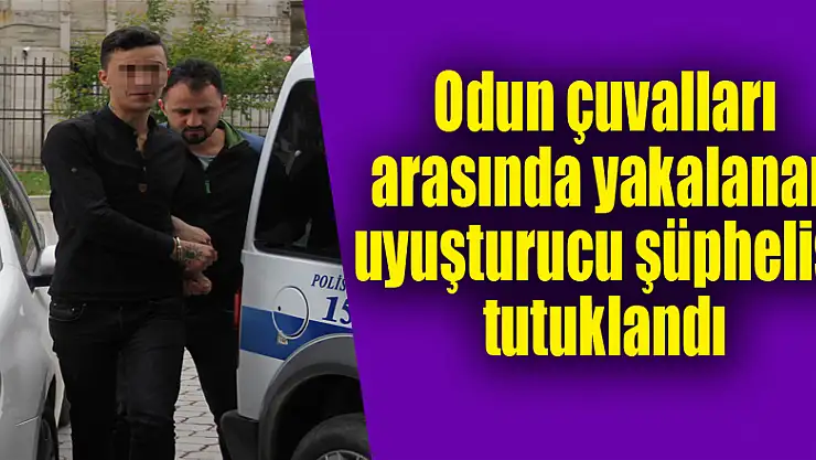 Odun çuvalları arasında yakalanan uyuşturucu şüphelisi tutuklandı 