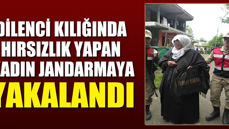 Dilenci kılığında hırsızlık yapan kadın jandarmaya yakalandı