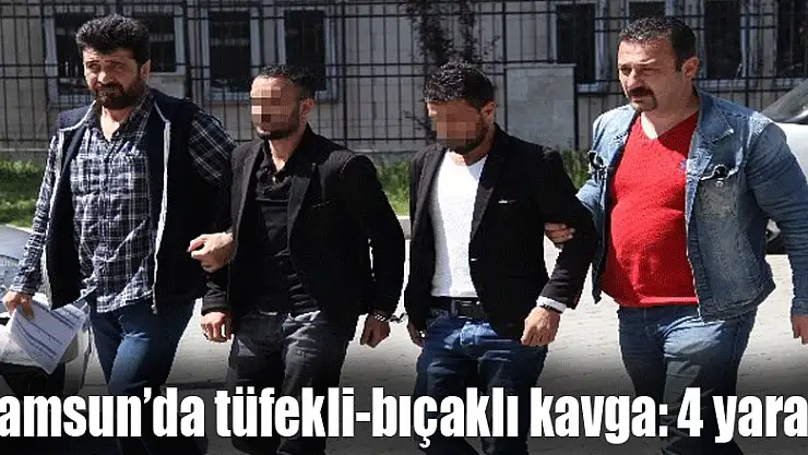 Samsun'da tüfekli-bıçaklı kavga: 4 yaralı