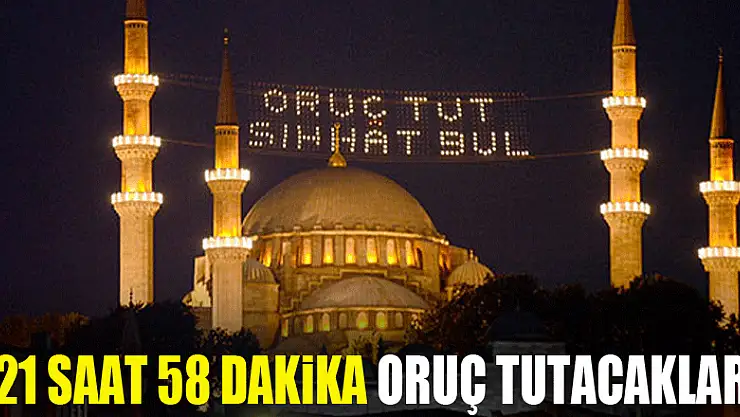 21 saat 58 dakika oruç tutacaklar