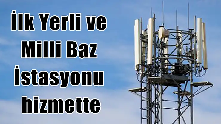 İlk Yerli ve Milli Baz İstasyonu hizmette