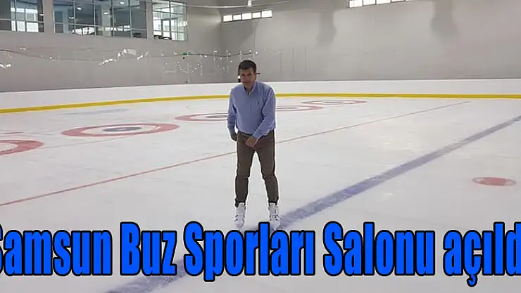 Samsun Buz Sporları Salonu açıldı