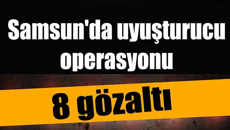 Samsun'da uyuşturucu operasyonu: 8 gözaltı 