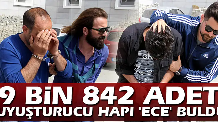 9 bin 842 adet uyuşturucu hapı 'Ece' buldu