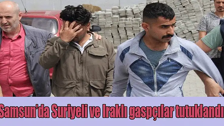 Samsun'da Suriyeli ve Iraklı gaspçılar tutuklandı