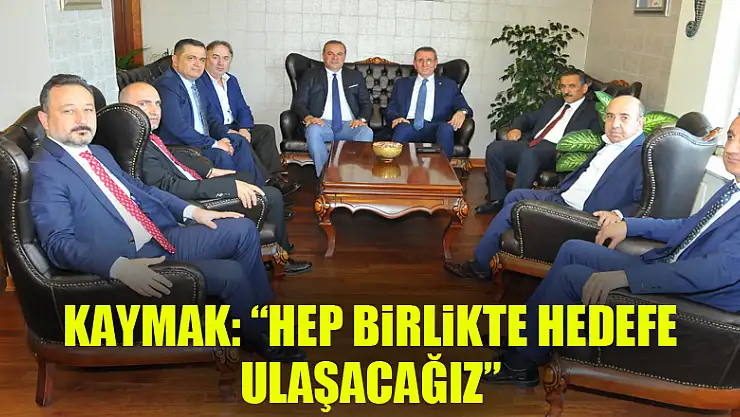 Kaymak: 'Hep birlikte hedefe ulaşacağız' 