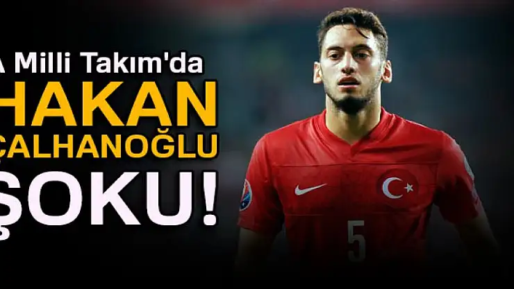 A Milli Takım'da Hakan Çalhanoğlu şoku