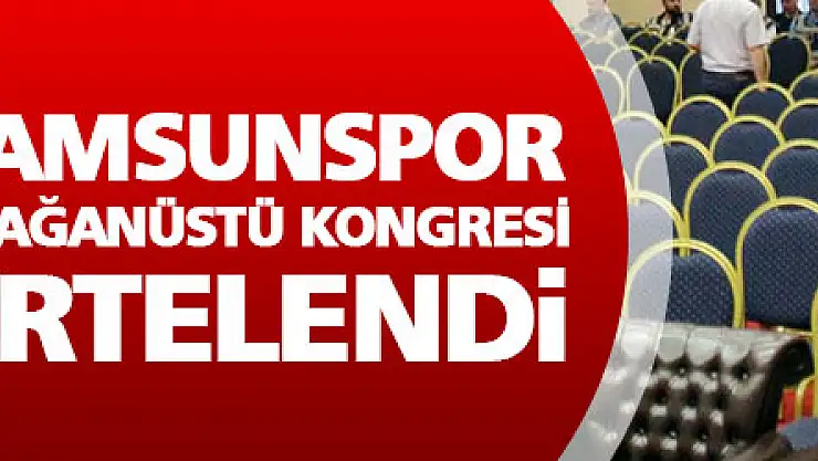 Samsunspor olağanüstü kongresi ertelendi