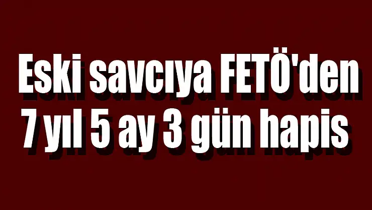 Samsun'daki eski savcıya FETÖ'den 7 yıl 5 ay 3 gün hapis 
