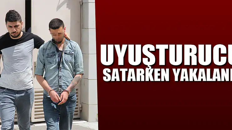 Uyuşturucu satarken yakalandı
