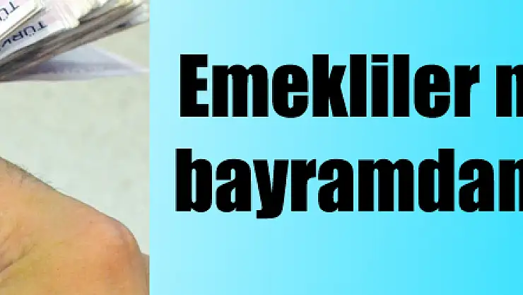 Emekliler maaşlarını da bayramdan önce alacak