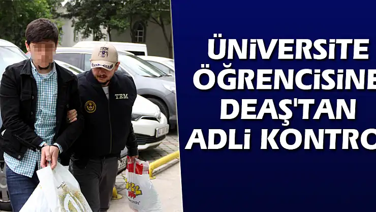 Üniversite öğrencisine DEAŞ'tan adli kontrol
