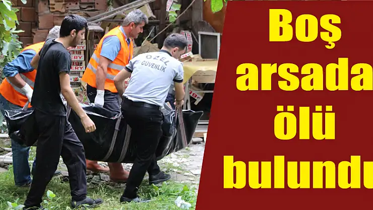 Boş arsada ölü bulundu 