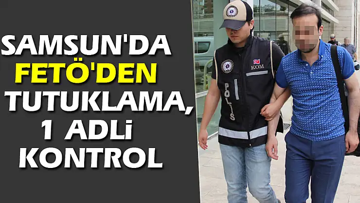 Samsun'da FETÖ'den 1 tutuklama, 1 adli kontrol