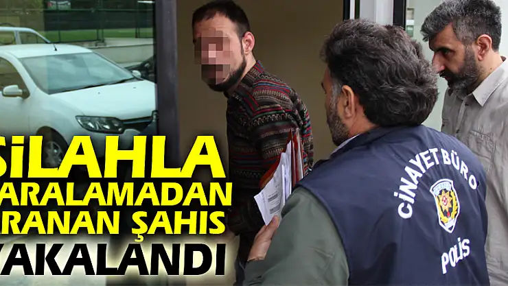 Silahla yaralamadan aranan şahıs yakalandı