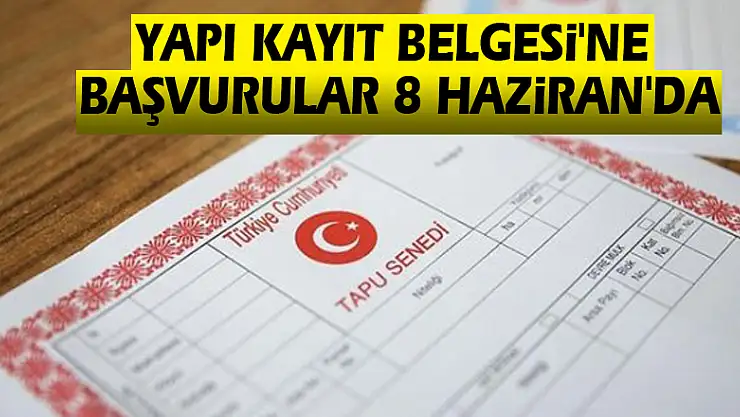 Yapı Kayıt Belgesi'ne Başvurular 8 Haziran'da