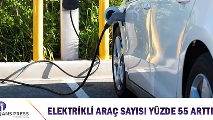 ELEKTRİKLİ ARAÇ SAYISI YÜZDE 55 ARTTI