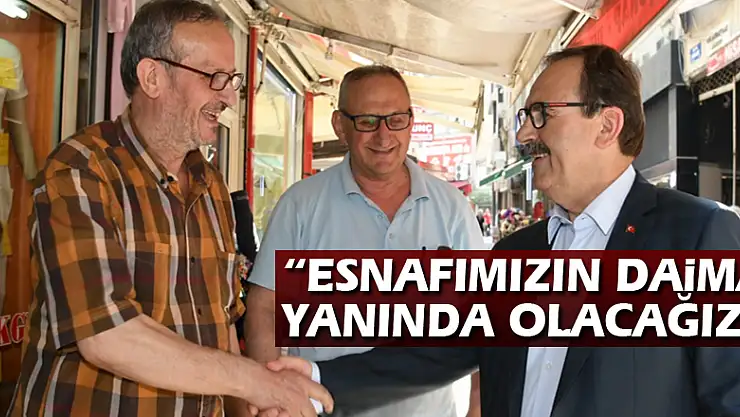'ESNAFIMIZIN DAİMA YANINDA OLACAĞIZ'