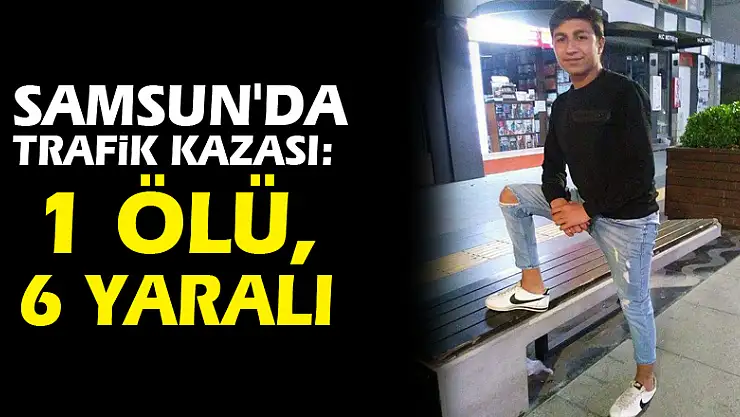 Samsun'da trafik kazası: 1 ölü, 6 yaralı