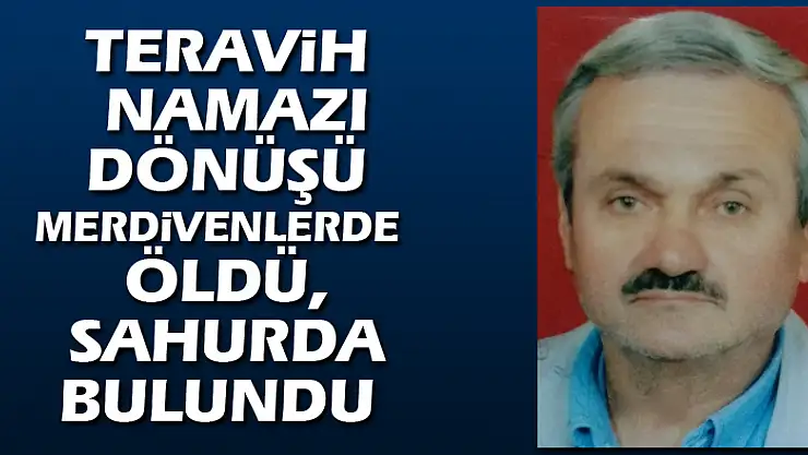 Teravih namazı dönüşü merdivenlerde öldü, sahurda bulundu