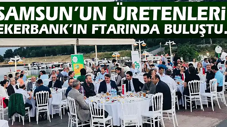 Samsun'un üretenleri Şekerbank'ın iftarında buluştu…
