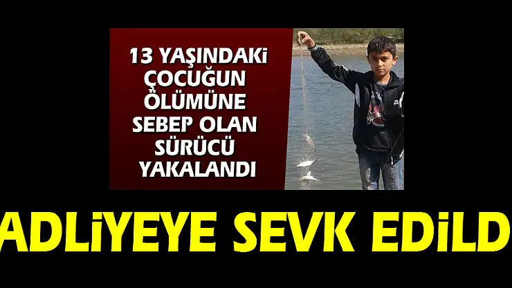 13 yaşındaki çocuğun ölümüne sebep olup kayıplara karışan sürücü adliyeye sevk edildi