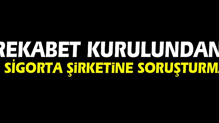 Rekabet Kurulundan 8 Sigorta şirketine soruşturma