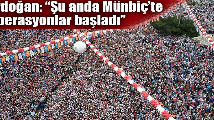 Cumhurbaşkanı Erdoğan: 'Şu anda Münbiç'te operasyonlar başladı' 
