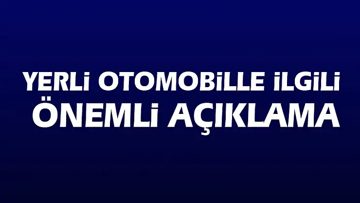 Yerli otomobille ilgili önemli açıklama