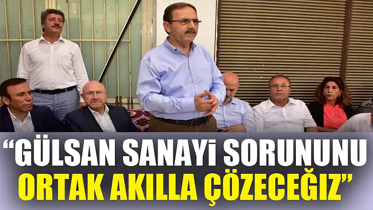 'Gülsan Sanayi sorununu ortak akılla çözeceğiz'