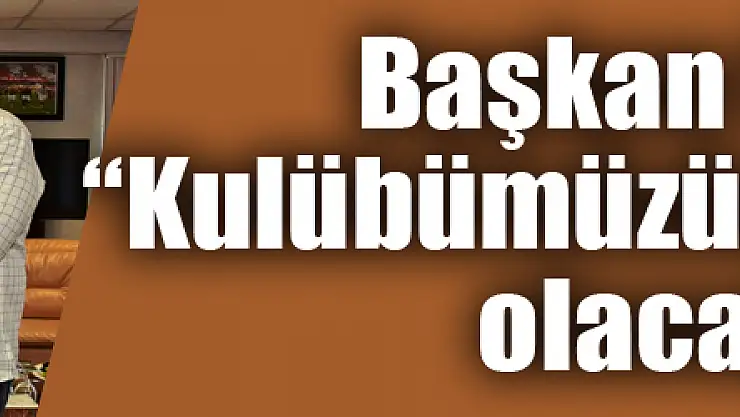 Başkan Şahin: 'Kulübümüzün arkasında olacağız' 