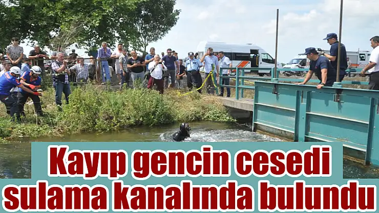 Kayıp gencin cesedi sulama kanalında bulundu 