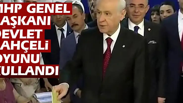 MHP Genel Başkanı Devlet Bahçeli oyunu kullandı